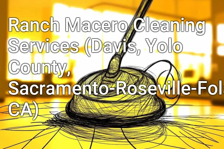 Ranch Macero Cleaning Services (Davis, Yolo County, Sacramento-Roseville-Folsom, CA)