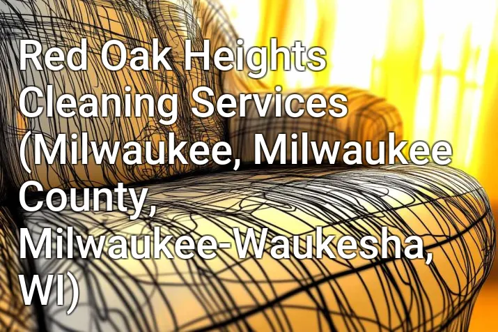 Red Oak Heights Cleaning Services (Milwaukee, Milwaukee County, Milwaukee-Waukesha, WI)