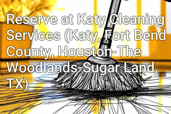 Reserve at Katy Cleaning Services (Katy, Fort Bend County, Houston-The Woodlands-Sugar Land, TX)