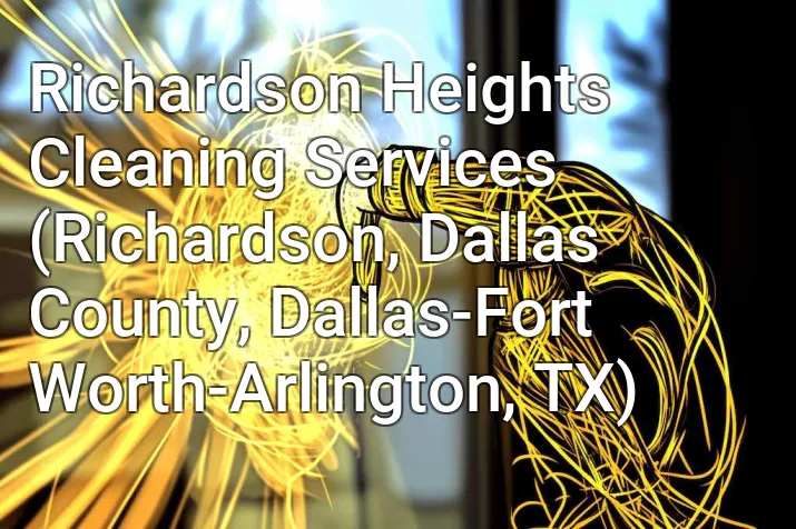 Richardson Heights Cleaning Services (Richardson, Dallas County, Dallas-Fort Worth-Arlington, TX)