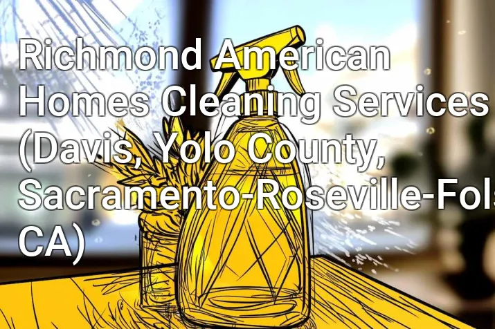 Richmond American Homes Cleaning Services (Davis, Yolo County, Sacramento-Roseville-Folsom, CA)