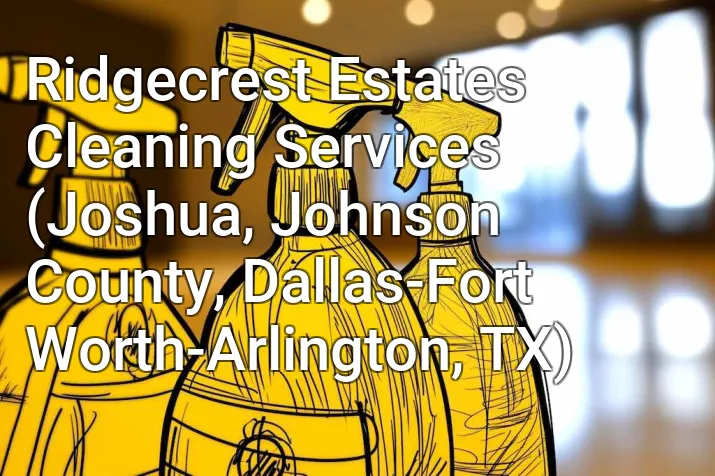 Ridgecrest Estates Cleaning Services (Joshua, Johnson County, Dallas-Fort Worth-Arlington, TX)