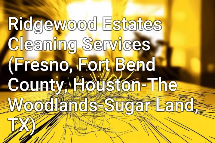 Ridgewood Estates Cleaning Services (Fresno, Fort Bend County, Houston-The Woodlands-Sugar Land, TX)