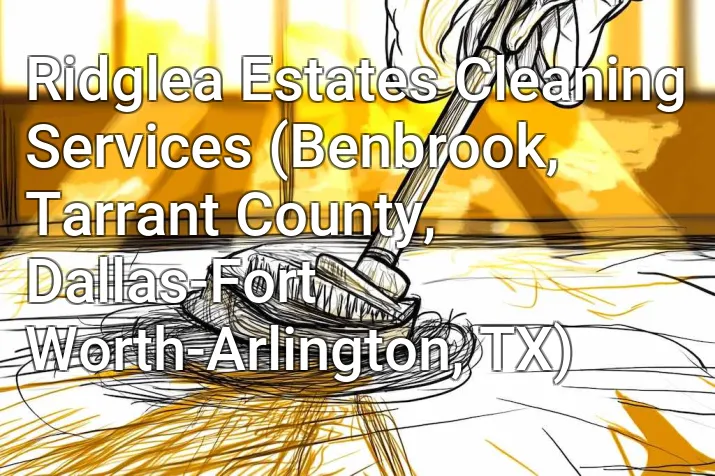 Ridglea Estates Cleaning Services (Benbrook, Tarrant County, Dallas-Fort Worth-Arlington, TX)