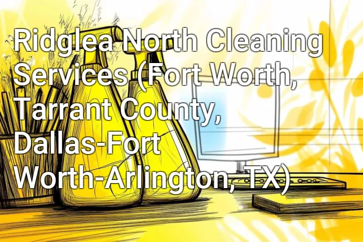 Ridglea North Cleaning Services (Fort Worth, Tarrant County, Dallas-Fort Worth-Arlington, TX)