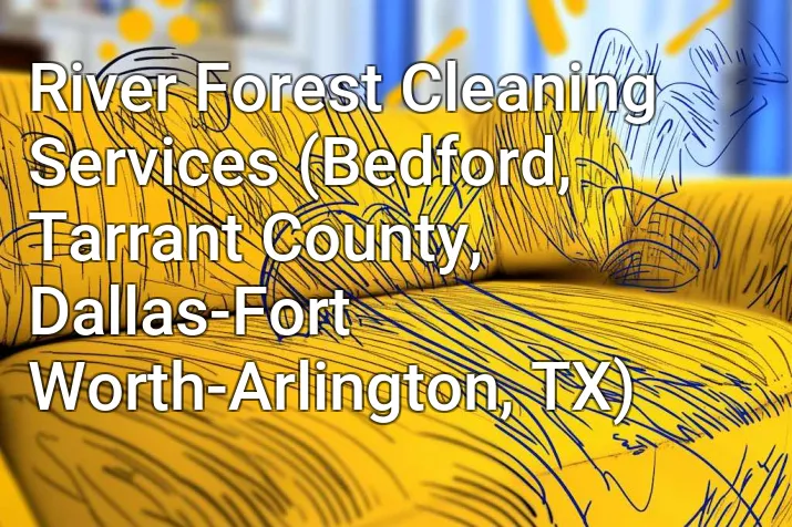 River Forest Cleaning Services (Bedford, Tarrant County, Dallas-Fort Worth-Arlington, TX)