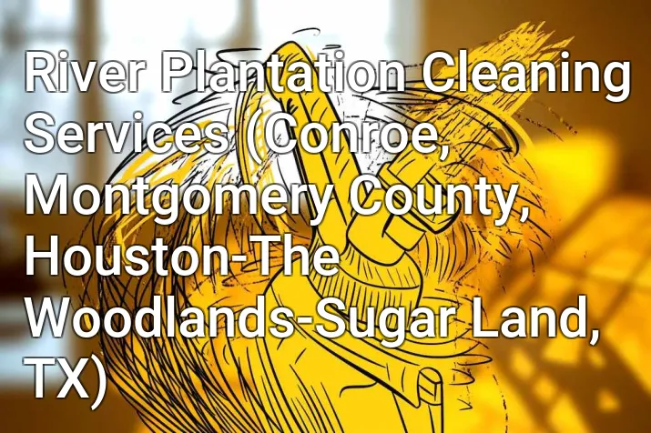 River Plantation Cleaning Services (Conroe, Montgomery County, Houston-The Woodlands-Sugar Land, TX)