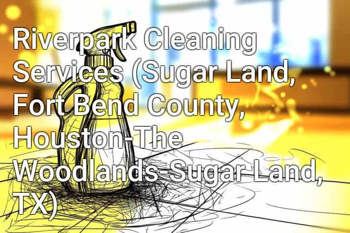 Riverpark Cleaning Services (Sugar Land, Fort Bend County, Houston-The Woodlands-Sugar Land, TX)