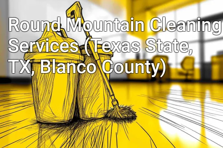 Round Mountain Cleaning Services (Texas State, TX, Blanco County)