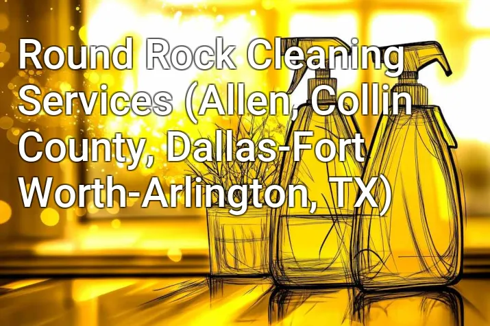 Round Rock Cleaning Services (Allen, Collin County, Dallas-Fort Worth-Arlington, TX)