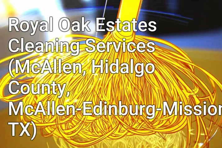 Royal Oak Estates Cleaning Services (McAllen, Hidalgo County, McAllen-Edinburg-Mission, TX)