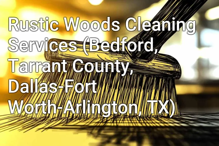 Rustic Woods Cleaning Services (Bedford, Tarrant County, Dallas-Fort Worth-Arlington, TX)