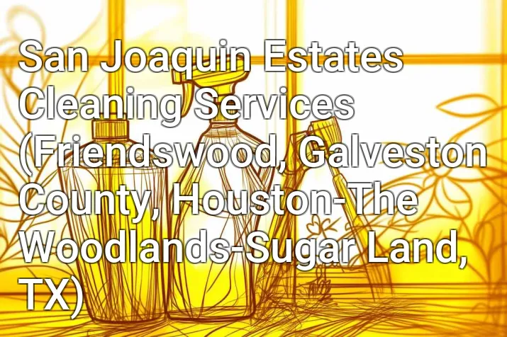 San Joaquin Estates Cleaning Services (Friendswood, Galveston County, Houston-The Woodlands-Sugar Land, TX)