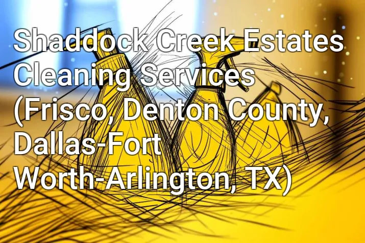 Shaddock Creek Estates Cleaning Services (Frisco, Denton County, Dallas-Fort Worth-Arlington, TX)