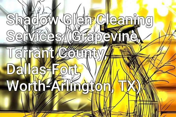 Shadow Glen Cleaning Services (Grapevine, Tarrant County, Dallas-Fort Worth-Arlington, TX)