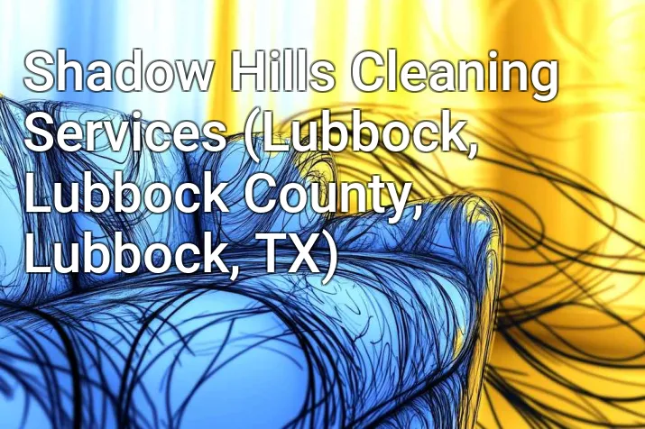 Shadow Hills Cleaning Services (Lubbock, Lubbock County, Lubbock, TX)