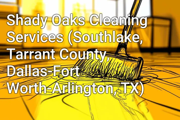 Shady Oaks Cleaning Services (Southlake, Tarrant County, Dallas-Fort Worth-Arlington, TX)