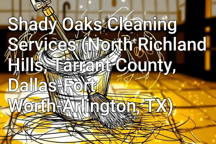 Shady Oaks Cleaning Services (North Richland Hills, Tarrant County, Dallas-Fort Worth-Arlington, TX)