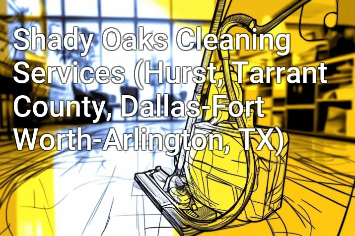 Shady Oaks Cleaning Services (Hurst, Tarrant County, Dallas-Fort Worth-Arlington, TX)