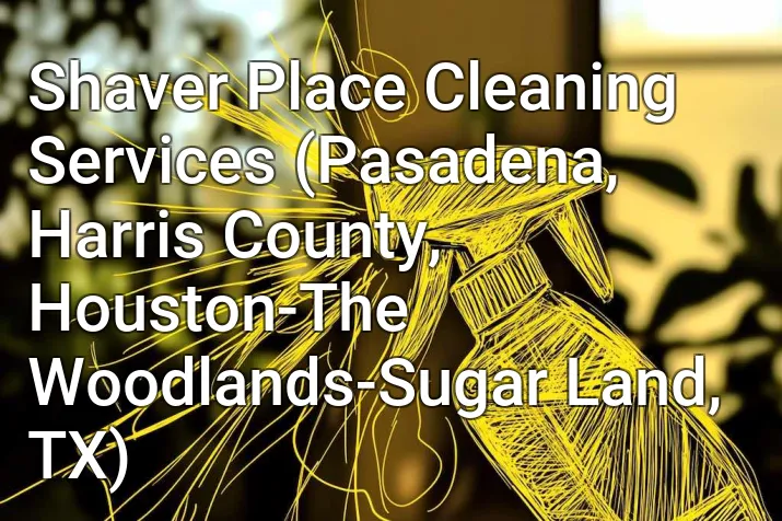 Shaver Place Cleaning Services (Pasadena, Harris County, Houston-The Woodlands-Sugar Land, TX)