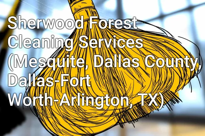 Sherwood Forest Cleaning Services (Mesquite, Dallas County, Dallas-Fort Worth-Arlington, TX)