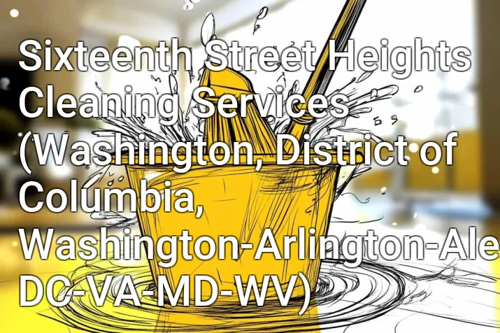 Sixteenth Street Heights Cleaning Services (Washington, District of Columbia, Washington-Arlington-Alexandria, DC-VA-MD-WV)