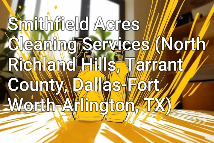 Smithfield Acres Cleaning Services (North Richland Hills, Tarrant County, Dallas-Fort Worth-Arlington, TX)