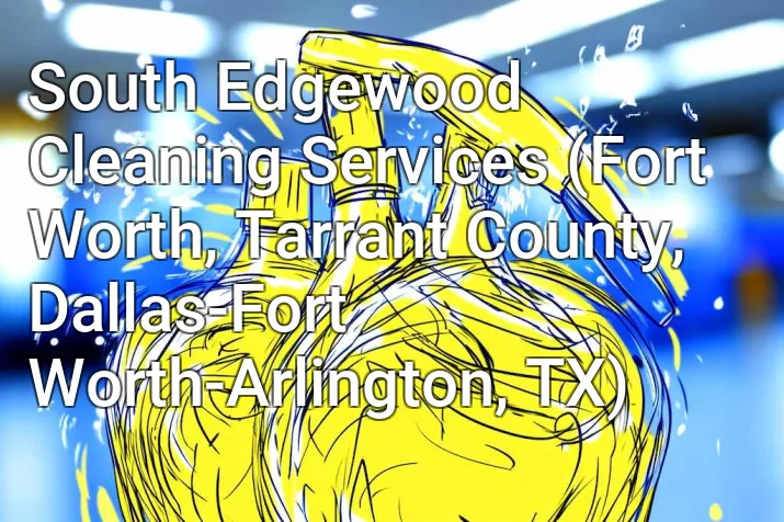 South Edgewood Cleaning Services (Fort Worth, Tarrant County, Dallas-Fort Worth-Arlington, TX)