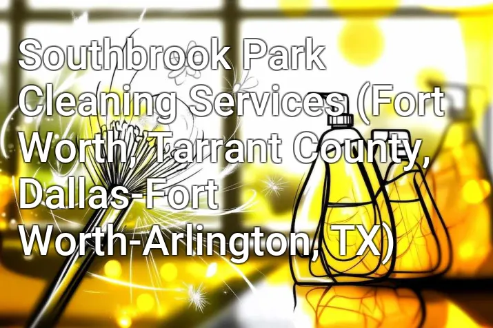 Southbrook Park Cleaning Services (Fort Worth, Tarrant County, Dallas-Fort Worth-Arlington, TX)