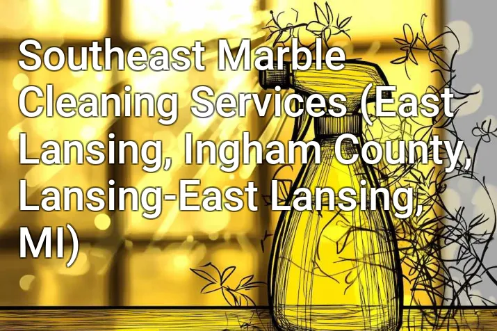 Southeast Marble Cleaning Services (East Lansing, Ingham County, Lansing-East Lansing, MI)