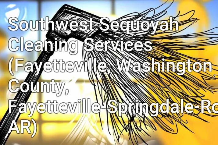 Southwest Sequoyah Cleaning Services (Fayetteville, Washington County, Fayetteville-Springdale-Rogers, AR)