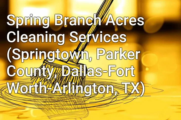 Spring Branch Acres Cleaning Services (Springtown, Parker County, Dallas-Fort Worth-Arlington, TX)