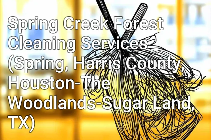 Spring Creek Forest Cleaning Services (Spring, Harris County, Houston-The Woodlands-Sugar Land, TX)