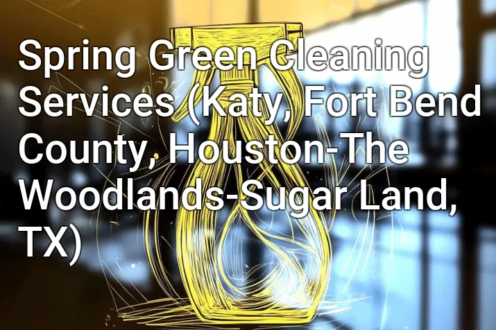Spring Green Cleaning Services (Katy, Fort Bend County, Houston-The Woodlands-Sugar Land, TX)