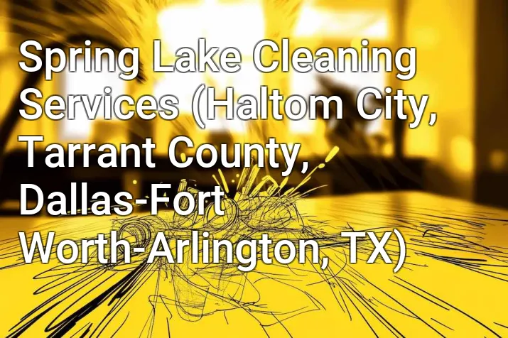 Spring Lake Cleaning Services (Haltom City, Tarrant County, Dallas-Fort Worth-Arlington, TX)