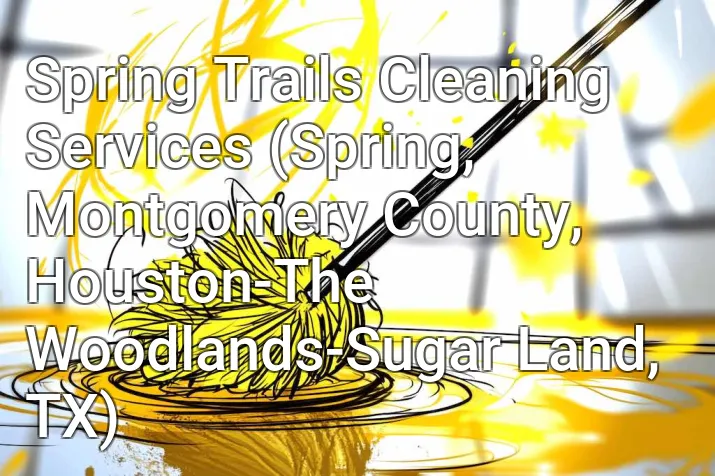 Spring Trails Cleaning Services (Spring, Montgomery County, Houston-The Woodlands-Sugar Land, TX)