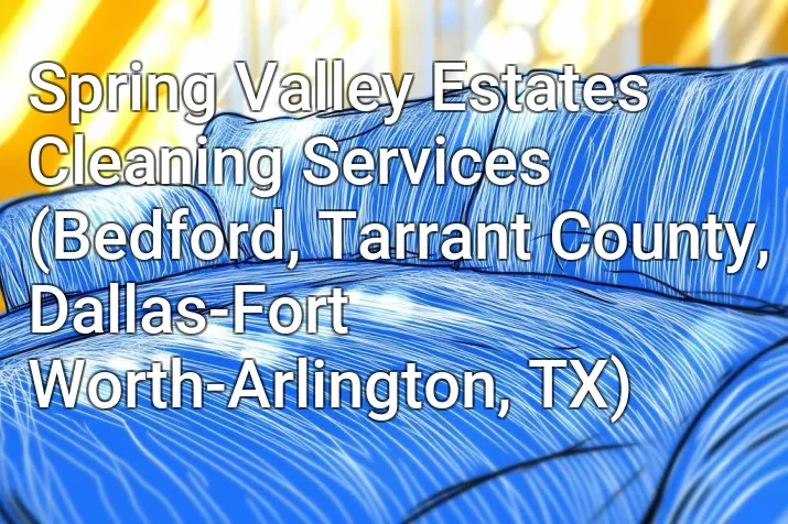 Spring Valley Estates Cleaning Services (Bedford, Tarrant County, Dallas-Fort Worth-Arlington, TX)