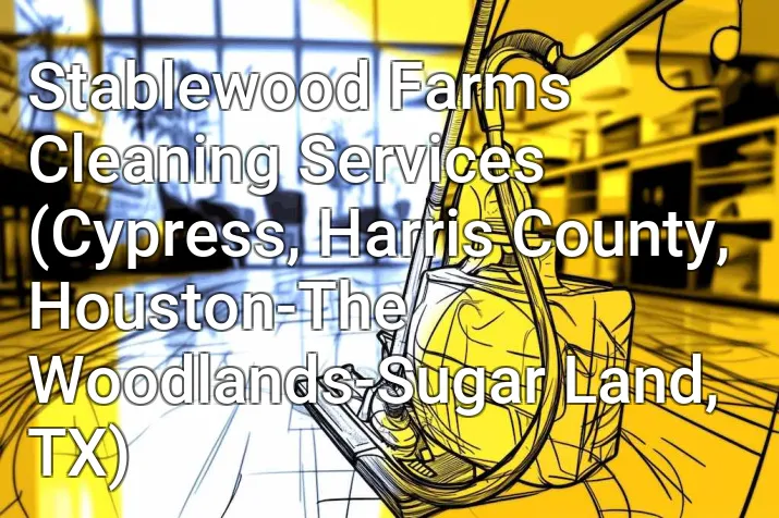 Stablewood Farms Cleaning Services (Cypress, Harris County, Houston-The Woodlands-Sugar Land, TX)