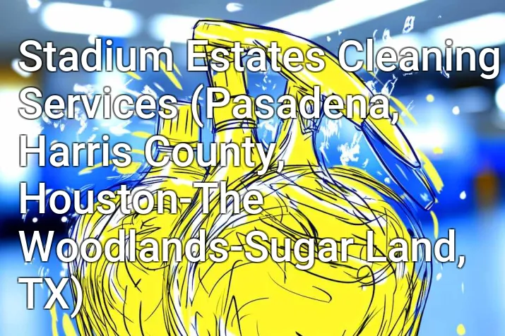Stadium Estates Cleaning Services (Pasadena, Harris County, Houston-The Woodlands-Sugar Land, TX)