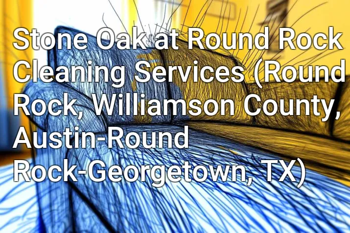 Stone Oak at Round Rock Cleaning Services (Round Rock, Williamson County, Austin-Round Rock-Georgetown, TX)