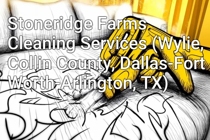 Stoneridge Farms Cleaning Services (Wylie, Collin County, Dallas-Fort Worth-Arlington, TX)