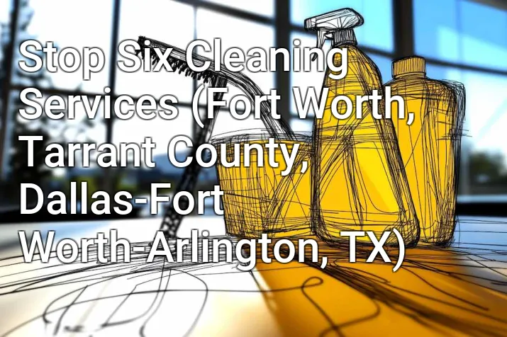 Stop Six Cleaning Services (Fort Worth, Tarrant County, Dallas-Fort Worth-Arlington, TX)