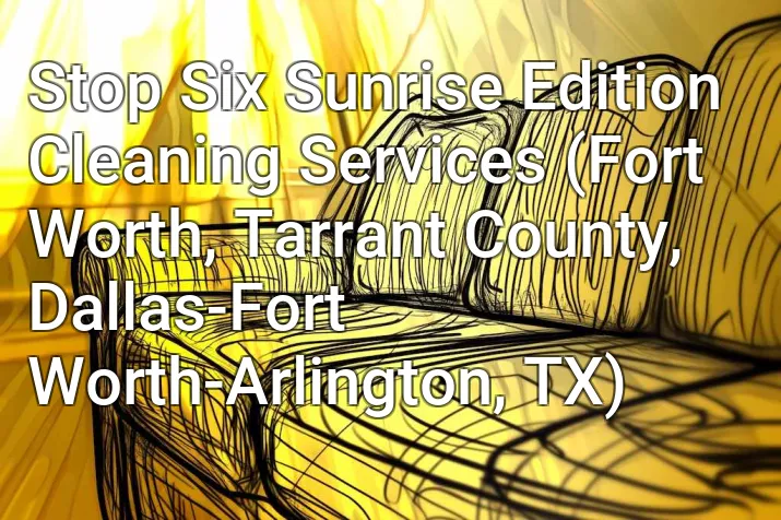 Stop Six Sunrise Edition Cleaning Services (Fort Worth, Tarrant County, Dallas-Fort Worth-Arlington, TX)