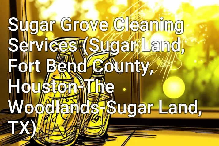 Sugar Grove Cleaning Services (Sugar Land, Fort Bend County, Houston-The Woodlands-Sugar Land, TX)