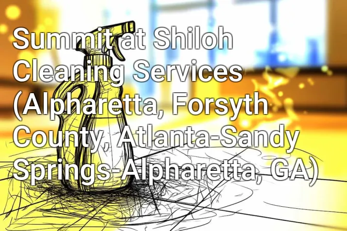 Summit at Shiloh Cleaning Services (Alpharetta, Forsyth County, Atlanta-Sandy Springs-Alpharetta, GA)