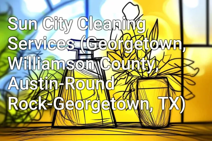 Sun City Cleaning Services (Georgetown, Williamson County, Austin-Round Rock-Georgetown, TX)