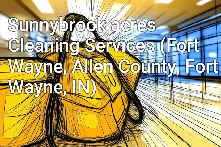 Sunnybrook acres Cleaning Services (Fort Wayne, Allen County, Fort Wayne, IN)