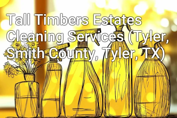Tall Timbers Estates Cleaning Services (Tyler, Smith County, Tyler, TX)