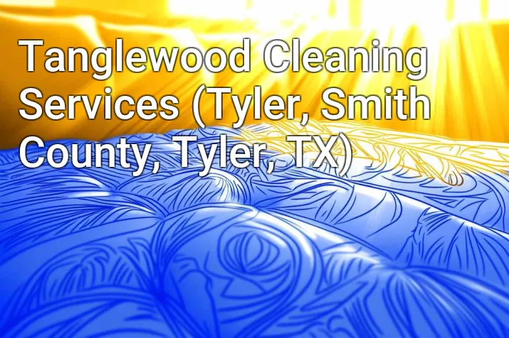 Tanglewood Cleaning Services (Tyler, Smith County, Tyler, TX)