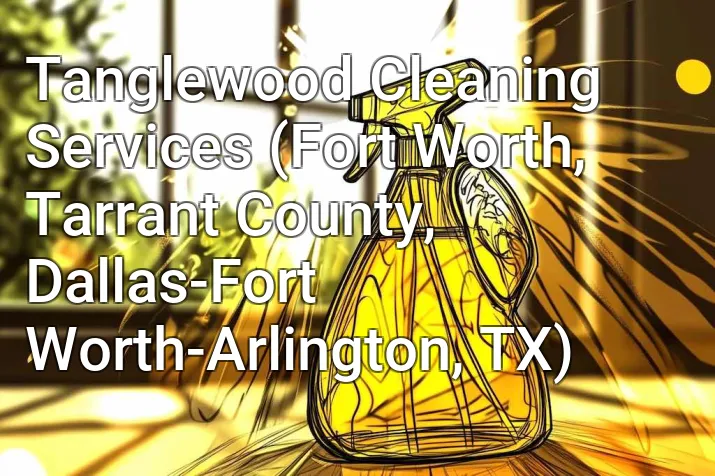 Tanglewood Cleaning Services (Fort Worth, Tarrant County, Dallas-Fort Worth-Arlington, TX)